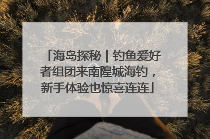 海岛探秘｜钓鱼爱好者组团来南隍城海钓，新手体验也惊喜连连