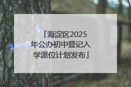 海淀区2025年公办初中登记入学派位计划发布