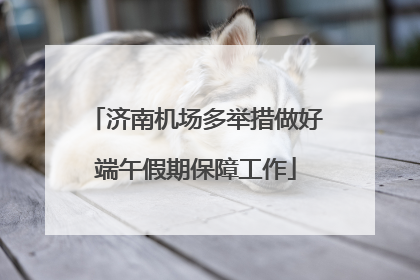 济南机场多举措做好端午假期保障工作