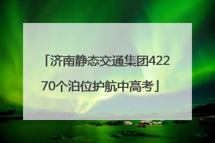 济南静态交通集团42270个泊位护航中高考
