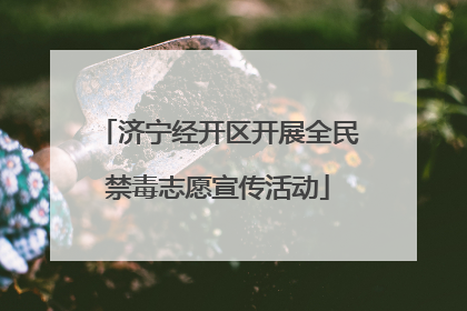 济宁经开区开展全民禁毒志愿宣传活动