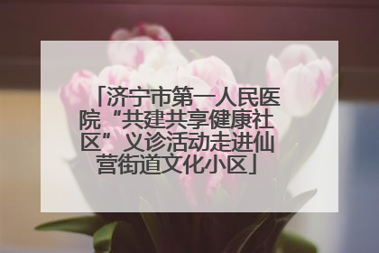 济宁市第一人民医院“共建共享健康社区”义诊活动走进仙营街道文化小区