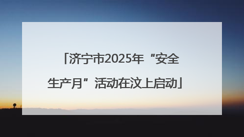 济宁市2025年“安全生产月”活动在汶上启动
