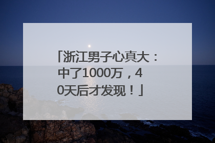 浙江男子心真大：中了1000万，40天后才发现！