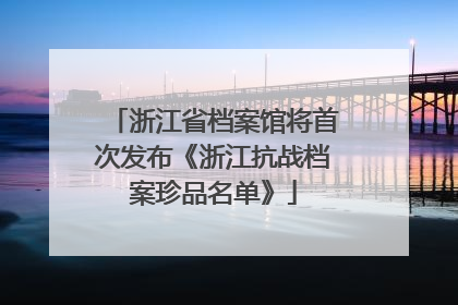 浙江省档案馆将首次发布《浙江抗战档案珍品名单》