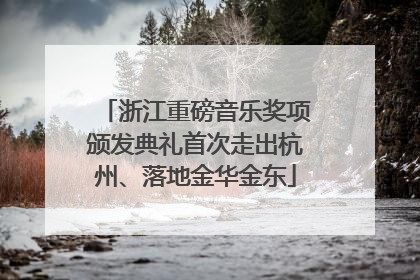浙江重磅音乐奖项颁发典礼首次走出杭州、落地金华金东