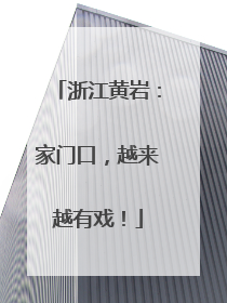 浙江黄岩：家门口，越来越有戏！