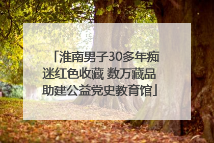 淮南男子30多年痴迷红色收藏 数万藏品助建公益党史教育馆