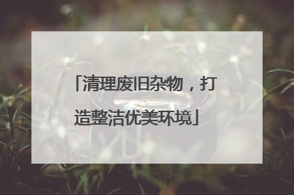 清理废旧杂物，打造整洁优美环境