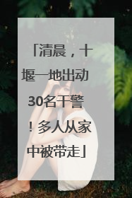 清晨，十堰一地出动30名干警！多人从家中被带走