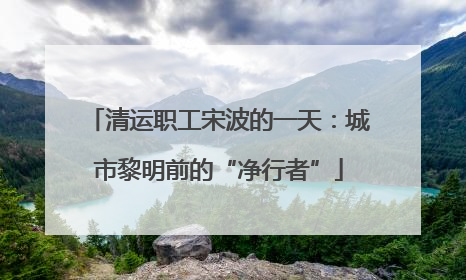 清运职工宋波的一天：城市黎明前的“净行者”