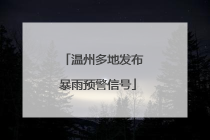温州多地发布暴雨预警信号