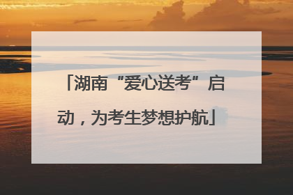 湖南“爱心送考”启动，为考生梦想护航