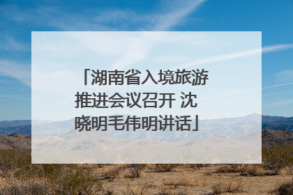 湖南省入境旅游推进会议召开 沈晓明毛伟明讲话