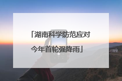 湖南科学防范应对今年首轮强降雨