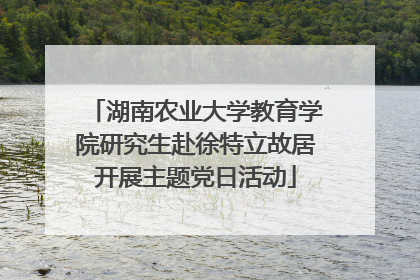 湖南农业大学教育学院研究生赴徐特立故居开展主题党日活动