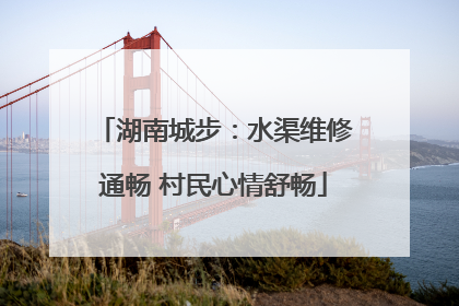 湖南城步：水渠维修通畅 村民心情舒畅