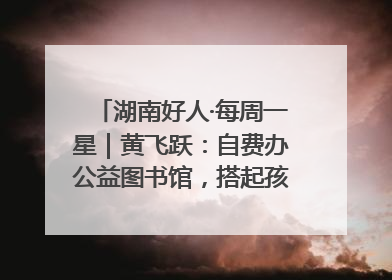 湖南好人·每周一星｜黄飞跃：自费办公益图书馆，搭起孩子们的文学梦