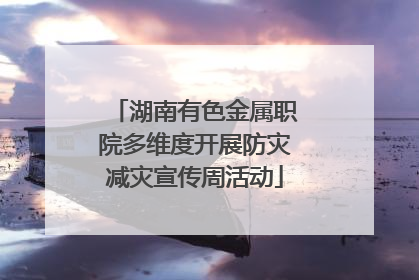 湖南有色金属职院多维度开展防灾减灾宣传周活动