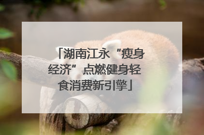 湖南江永“瘦身经济”点燃健身轻食消费新引擎