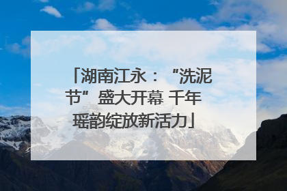 湖南江永：“洗泥节”盛大开幕 千年瑶韵绽放新活力