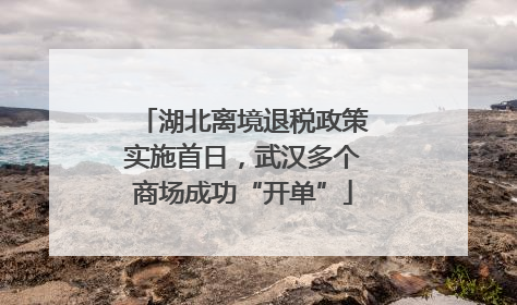 湖北离境退税政策实施首日，武汉多个商场成功“开单”
