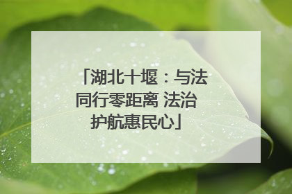 湖北十堰：与法同行零距离 法治护航惠民心