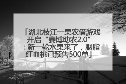 湖北枝江一果农借游戏开启“赛博助农2.0”：新一轮水果来了，胭脂红血桃已预售500单