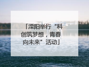 溧阳举行“科创筑梦想，青春向未来”活动