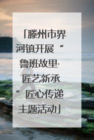 滕州市界河镇开展“鲁班故里· 匠艺新承”匠心传递主题活动