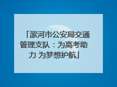 漯河市公安局交通管理支队：为高考助力 为梦想护航