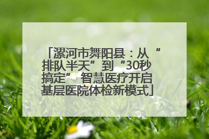 漯河市舞阳县：从“排队半天”到“30秒搞定” 智慧医疗开启基层医院体检新模式