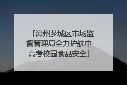 漳州芗城区市场监督管理局全力护航中高考校园食品安全