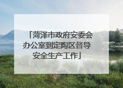 菏泽市政府安委会办公室到定陶区督导安全生产工作