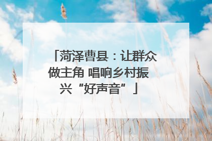 菏泽曹县：让群众做主角 唱响乡村振兴“好声音”