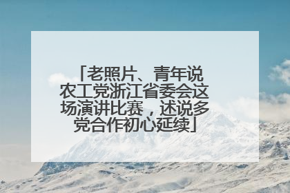 老照片、青年说 农工党浙江省委会这场演讲比赛，述说多党合作初心延续