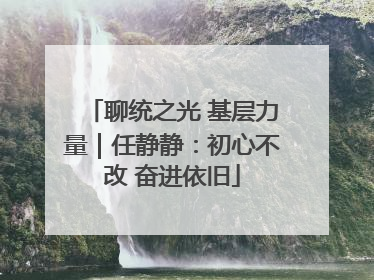 聊统之光 基层力量｜任静静：初心不改 奋进依旧