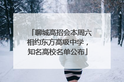 聊城高招会本周六相约东方高级中学，知名高校名单公布