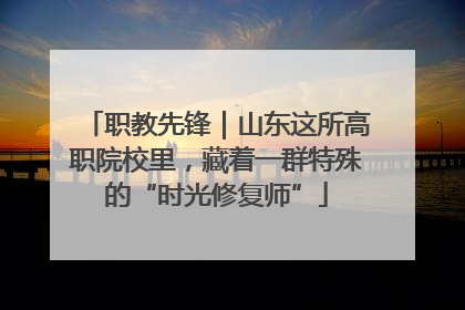 职教先锋｜山东这所高职院校里，藏着一群特殊的“时光修复师”