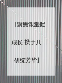 聚焦课堂促成长 携手共研绽芳华
