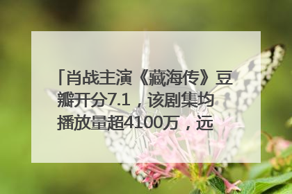 肖战主演《藏海传》豆瓣开分7.1，该剧集均播放量超4100万，远超第二名《折腰》