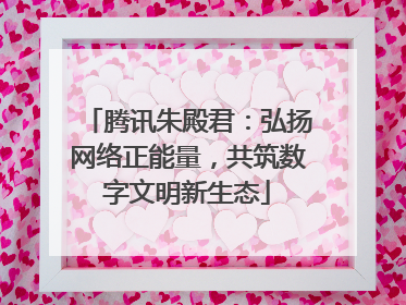 腾讯朱殿君：弘扬网络正能量，共筑数字文明新生态