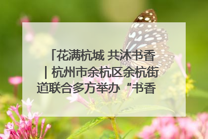 花满杭城 共沐书香｜杭州市余杭区余杭街道联合多方举办“书香换花香”活动
