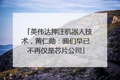 英伟达押注机器人技术，黄仁勋：我们早已不再仅是芯片公司