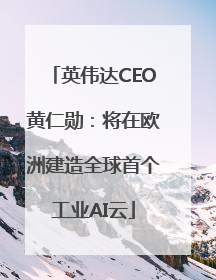 英伟达CEO黄仁勋：将在欧洲建造全球首个工业AI云