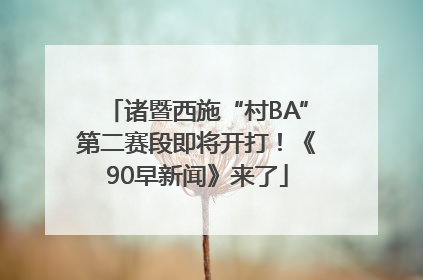 诸暨西施“村BA”第二赛段即将开打！《90早新闻》来了