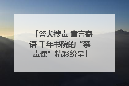 警犬搜毒 童言寄语 千年书院的“禁毒课”精彩纷呈