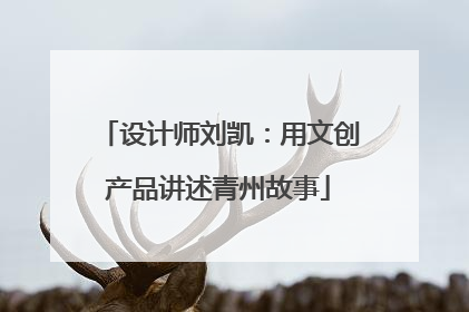 设计师刘凯：用文创产品讲述青州故事