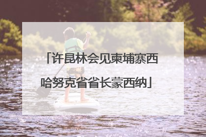 许昆林会见柬埔寨西哈努克省省长蒙西纳