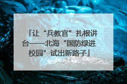 让“兵教官”扎根讲台——北海“国防绿进校园”试出新路子